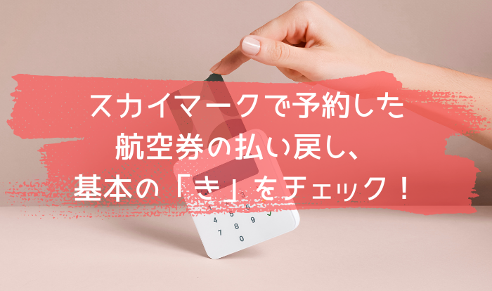 スカイマークで予約した航空券の払い戻し、基本の「き」をチェック！