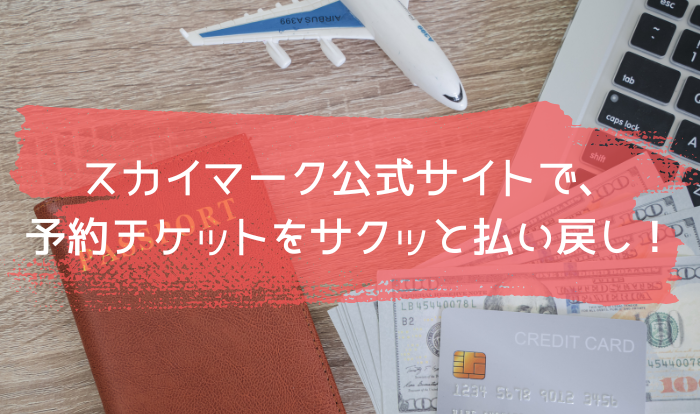 スカイマーク公式サイトで、予約チケットをサクッと払い戻し！