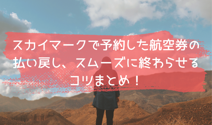 スカイマークで予約した航空券の払い戻し、スムーズに終わらせるコツまとめ！
